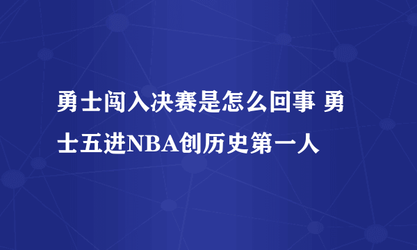 勇士闯入决赛是怎么回事 勇士五进NBA创历史第一人