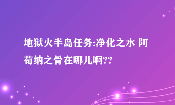 地狱火半岛任务:净化之水 阿苟纳之骨在哪儿啊??