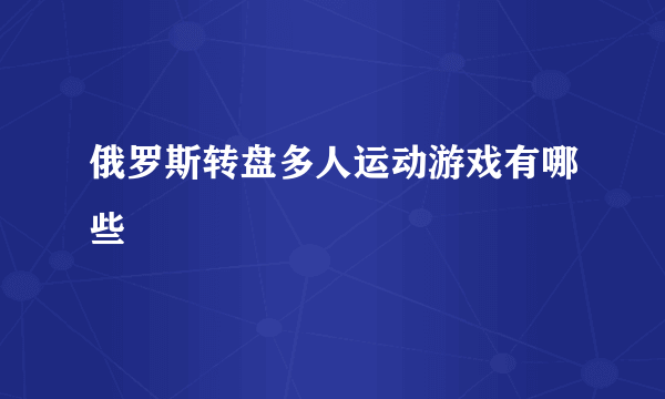 俄罗斯转盘多人运动游戏有哪些