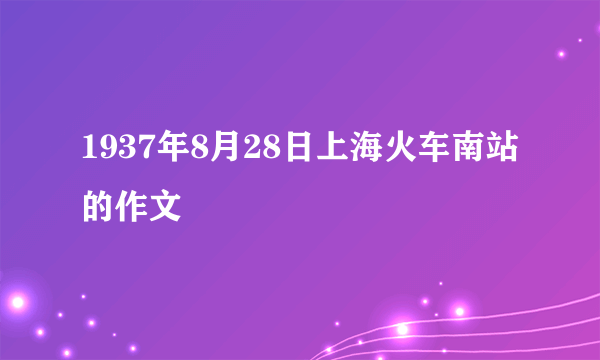 1937年8月28日上海火车南站的作文