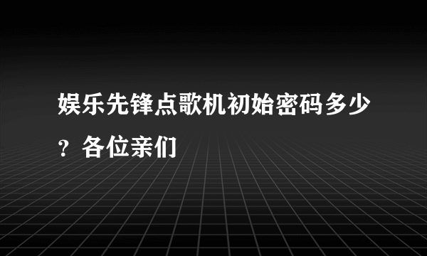 娱乐先锋点歌机初始密码多少？各位亲们