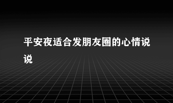 平安夜适合发朋友圈的心情说说