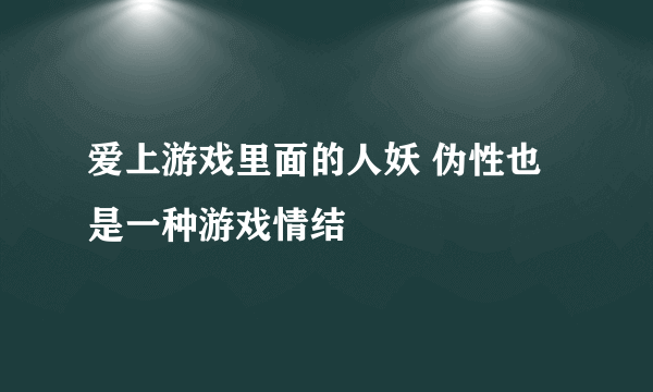 爱上游戏里面的人妖 伪性也是一种游戏情结