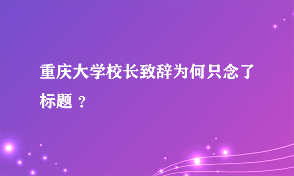 重庆大学校长致辞为何只念了标题 ？