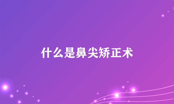 什么是鼻尖矫正术