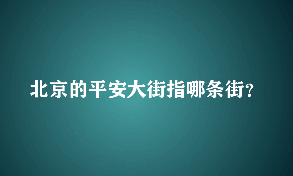 北京的平安大街指哪条街？