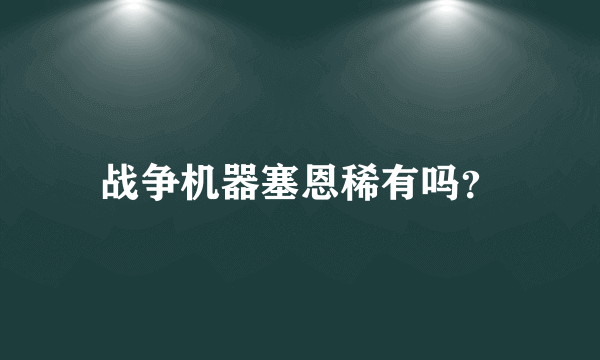 战争机器塞恩稀有吗？