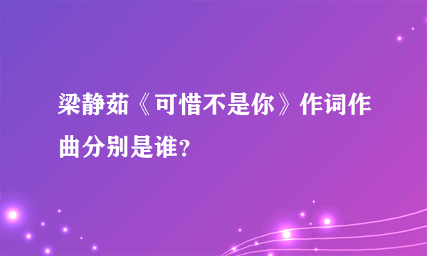 梁静茹《可惜不是你》作词作曲分别是谁？