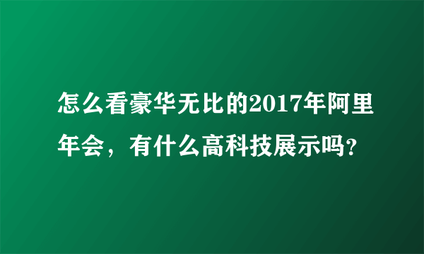 怎么看豪华无比的2017年阿里年会，有什么高科技展示吗？