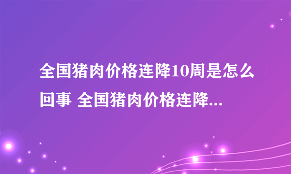 全国猪肉价格连降10周是怎么回事 全国猪肉价格连降10周是什么情况