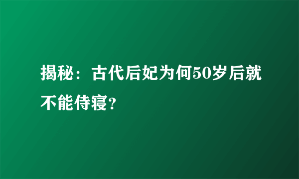 揭秘：古代后妃为何50岁后就不能侍寝？