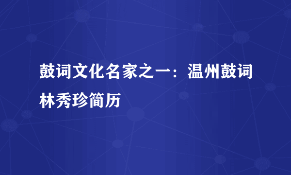 鼓词文化名家之一：温州鼓词林秀珍简历