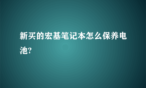 新买的宏基笔记本怎么保养电池?