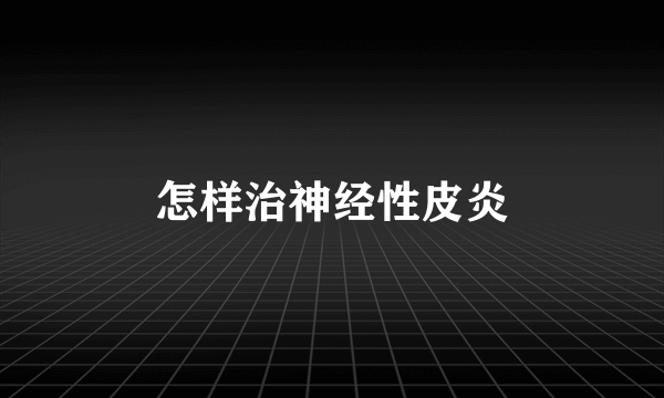 怎样治神经性皮炎