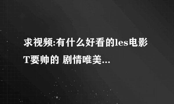 求视频:有什么好看的les电影 T要帅的 剧情唯美像想爱就爱那样 跪求