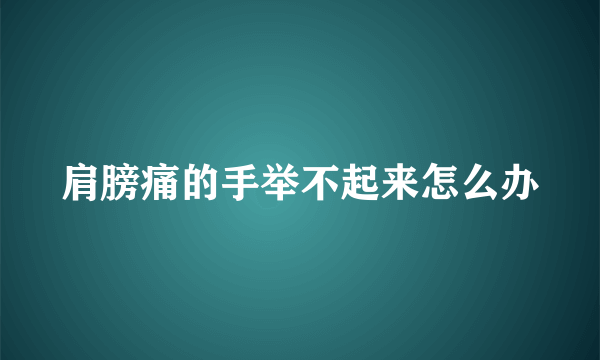 肩膀痛的手举不起来怎么办