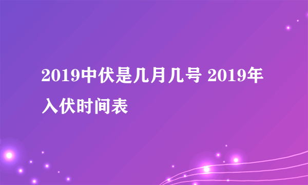 2019中伏是几月几号 2019年入伏时间表