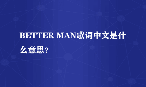 BETTER MAN歌词中文是什么意思？