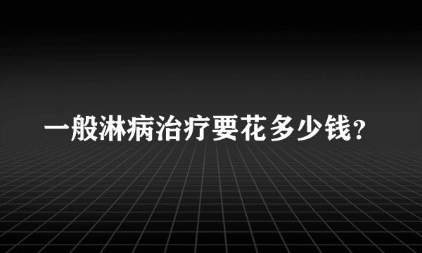 一般淋病治疗要花多少钱？