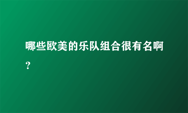 哪些欧美的乐队组合很有名啊？