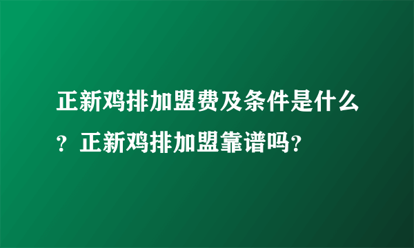 正新鸡排加盟费及条件是什么？正新鸡排加盟靠谱吗？