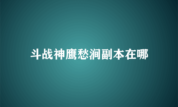 斗战神鹰愁涧副本在哪