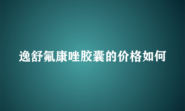 逸舒氟康唑胶囊的价格如何