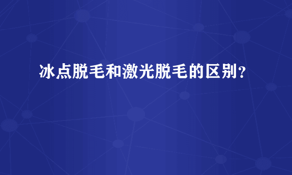 冰点脱毛和激光脱毛的区别？