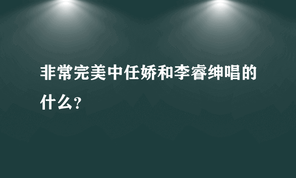 非常完美中任娇和李睿绅唱的什么？