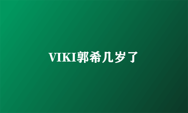 VIKI郭希几岁了