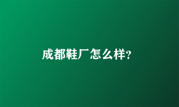 成都鞋厂怎么样？