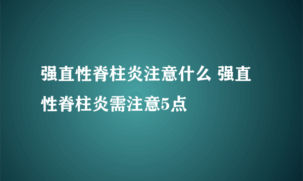 强直性脊柱炎注意什么 强直性脊柱炎需注意5点