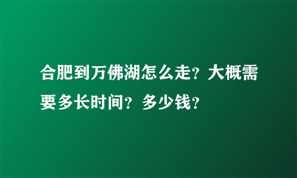 合肥到万佛湖怎么走？大概需要多长时间？多少钱？