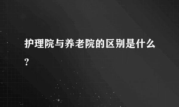 护理院与养老院的区别是什么？