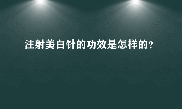 注射美白针的功效是怎样的？