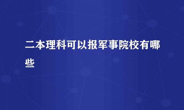 二本理科可以报军事院校有哪些