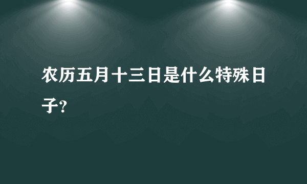 农历五月十三日是什么特殊日子？