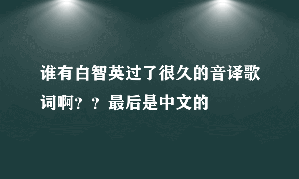 谁有白智英过了很久的音译歌词啊？？最后是中文的