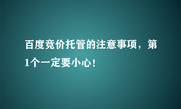 百度竞价托管的注意事项，第1个一定要小心！