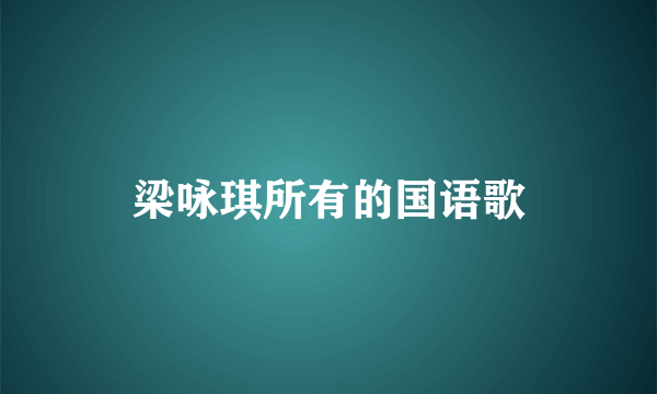 梁咏琪所有的国语歌