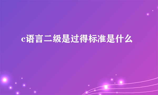 c语言二级是过得标准是什么