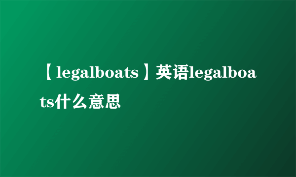 【legalboats】英语legalboats什么意思