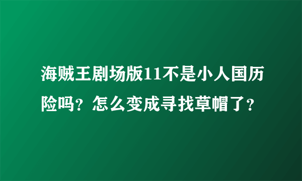 海贼王剧场版11不是小人国历险吗？怎么变成寻找草帽了？