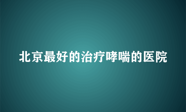 北京最好的治疗哮喘的医院