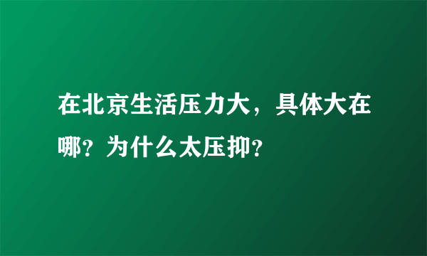 在北京生活压力大，具体大在哪？为什么太压抑？