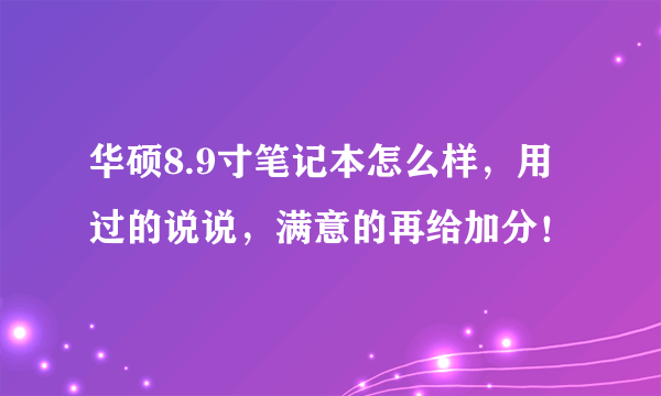 华硕8.9寸笔记本怎么样，用过的说说，满意的再给加分！