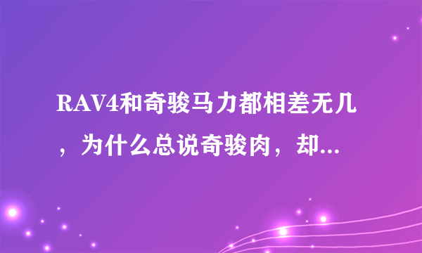 RAV4和奇骏马力都相差无几，为什么总说奇骏肉，却很少说RAV4肉？