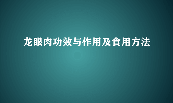 龙眼肉功效与作用及食用方法