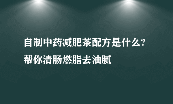 自制中药减肥茶配方是什么?帮你清肠燃脂去油腻