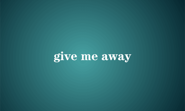 give me away